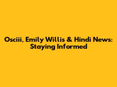 Osciii, Emily Willis & Hindi News: Staying Informed