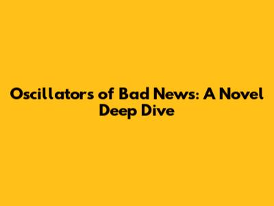 Oscillators of Bad News: A Novel Deep Dive