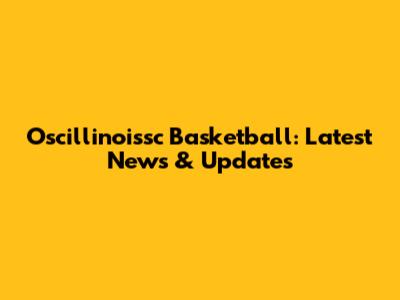 Oscillinoissc Basketball: Latest News & Updates