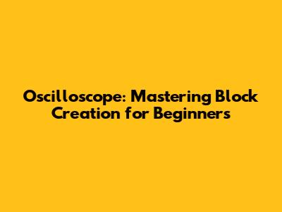 Oscilloscope: Mastering Block Creation for Beginners