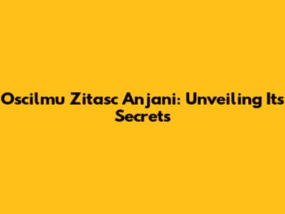 Oscilmu Zitasc Anjani: Unveiling Its Secrets