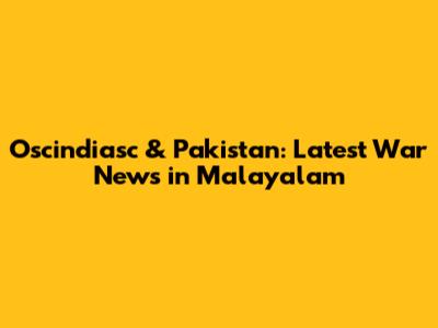 Oscindiasc & Pakistan: Latest War News in Malayalam