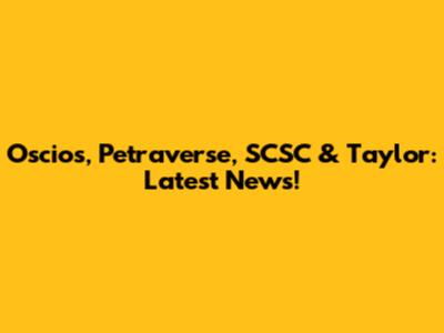 Oscios, Petraverse, SCSC & Taylor: Latest News!