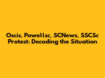 Oscis, Powellsc, SCNews, SSCSc Protest: Decoding the Situation