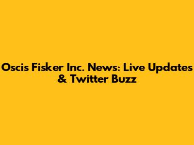 Oscis Fisker Inc. News: Live Updates & Twitter Buzz