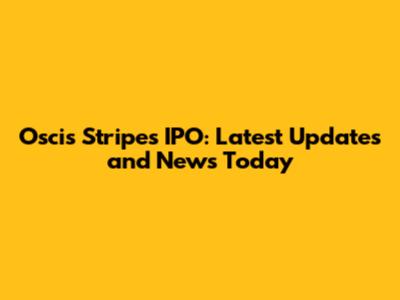 Oscis Stripes IPO: Latest Updates and News Today