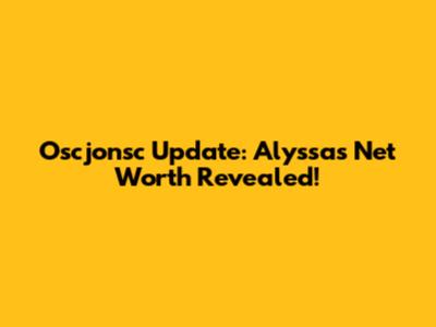 Oscjonsc Update: Alyssa's Net Worth Revealed!