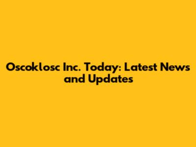 Oscoklosc Inc. Today: Latest News and Updates