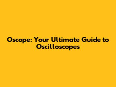 Oscope: Your Ultimate Guide to Oscilloscopes