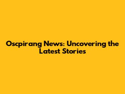 Oscpirang News: Uncovering the Latest Stories