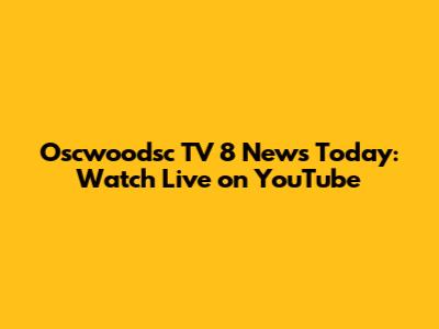 Oscwoodsc TV 8 News Today: Watch Live on YouTube