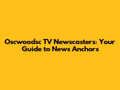 Oscwoodsc TV Newscasters: Your Guide to News Anchors