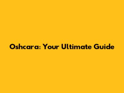 Oshcara: Your Ultimate Guide