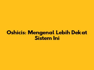 Oshicis: Mengenal Lebih Dekat Sistem Ini