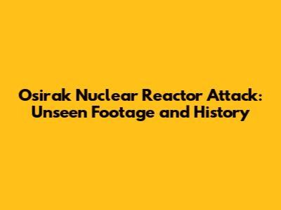 Osirak Nuclear Reactor Attack: Unseen Footage and History