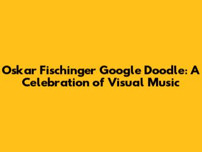 Oskar Fischinger Google Doodle: A Celebration of Visual Music
