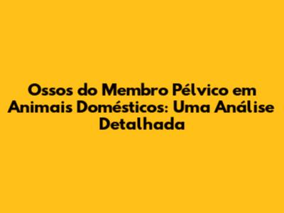 Ossos do Membro Pélvico em Animais Domésticos: Uma Análise Detalhada