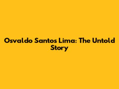 Osvaldo Santos Lima: The Untold Story