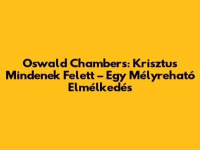 Oswald Chambers: Krisztus Mindenek Felett – Egy Mélyreható Elmélkedés
