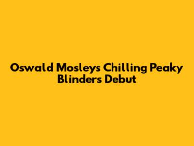 Oswald Mosley's Chilling Peaky Blinders Debut