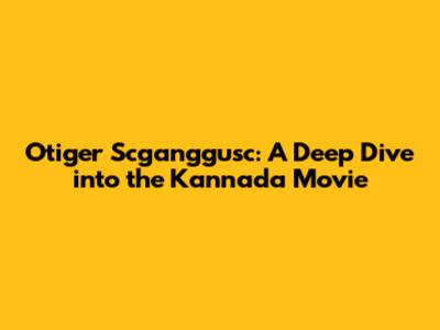 Otiger Scganggusc: A Deep Dive into the Kannada Movie