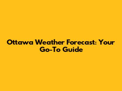 Ottawa Weather Forecast: Your Go-To Guide