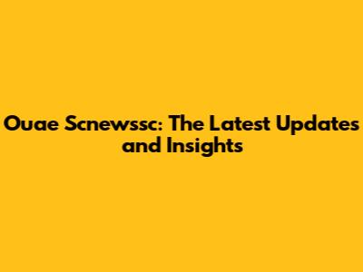Ouae Scnewssc: The Latest Updates and Insights