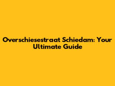 Overschiesestraat Schiedam: Your Ultimate Guide