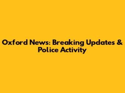 Oxford News: Breaking Updates & Police Activity