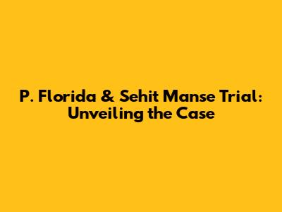 P. Florida & Sehit Manse Trial: Unveiling the Case