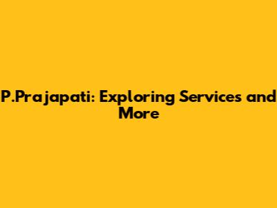 P.Prajapati: Exploring Services and More