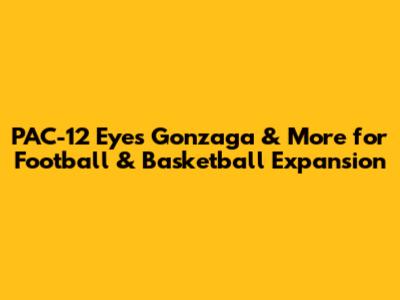 PAC-12 Eyes Gonzaga & More for Football & Basketball Expansion