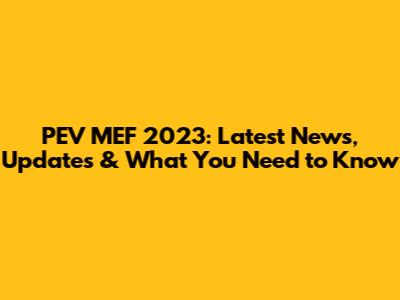 PEV MEF 2023: Latest News, Updates & What You Need to Know