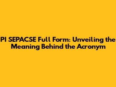 PI SEPACSE Full Form: Unveiling the Meaning Behind the Acronym