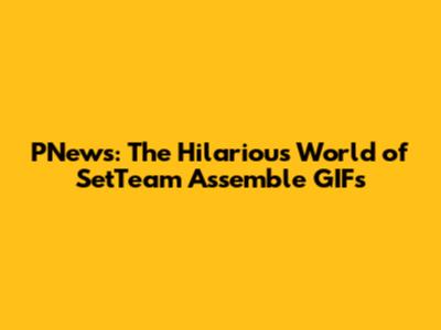 PNews: The Hilarious World of SetTeam Assemble GIFs
