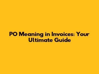 PO Meaning in Invoices: Your Ultimate Guide