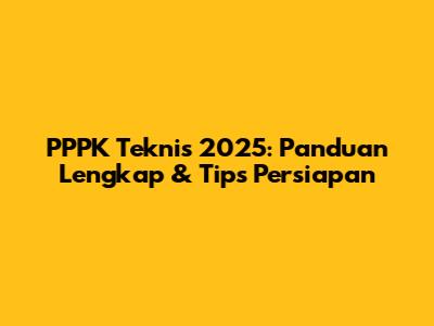 PPPK Teknis 2025: Panduan Lengkap & Tips Persiapan