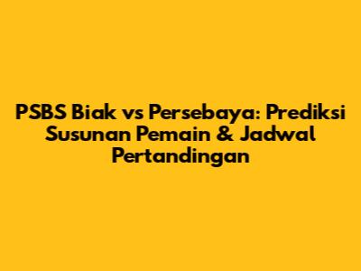 PSBS Biak vs Persebaya: Prediksi Susunan Pemain & Jadwal Pertandingan