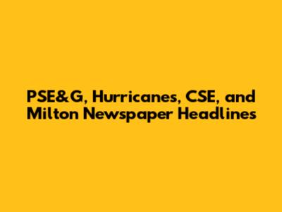 PSE&G, Hurricanes, CSE, and Milton Newspaper Headlines