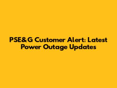 PSE&G Customer Alert: Latest Power Outage Updates