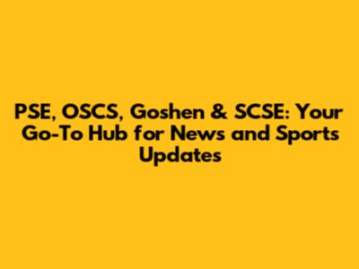 PSE, OSCS, Goshen & SCSE: Your Go-To Hub for News and Sports Updates