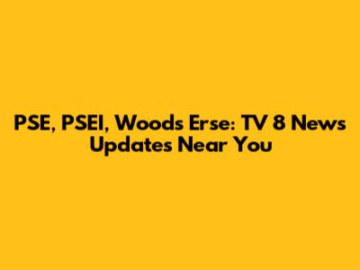 PSE, PSEI, Woods Erse: TV 8 News Updates Near You