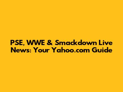 PSE, WWE & Smackdown Live News: Your Yahoo.com Guide