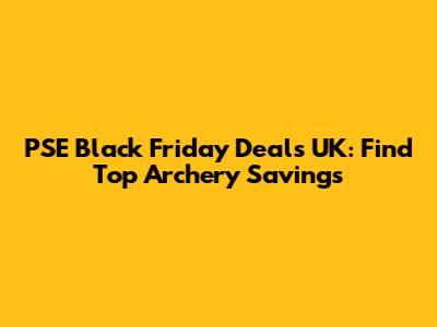 PSE Black Friday Deals UK: Find Top Archery Savings