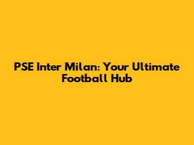 PSE Inter Milan: Your Ultimate Football Hub