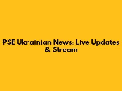 PSE Ukrainian News: Live Updates & Stream