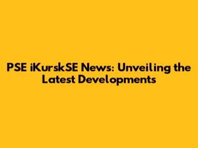 PSE iKurskSE News: Unveiling the Latest Developments