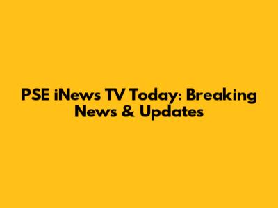 PSE iNews TV Today: Breaking News & Updates