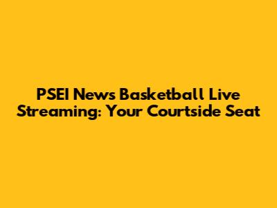 PSEI News Basketball Live Streaming: Your Courtside Seat
