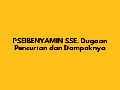 PSEIBENYAMIN SSE: Dugaan Pencurian dan Dampaknya